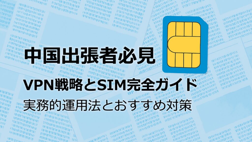中国出張者必見-VPNとSIM